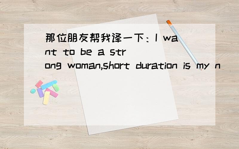 那位朋友帮我译一下：I want to be a strong woman,short duration is my n