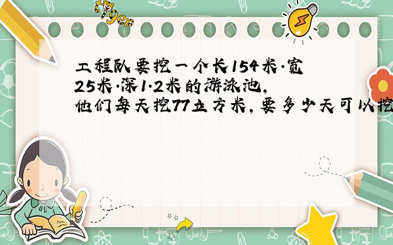 工程队要挖一个长154米.宽25米.深1.2米的游泳池,他们每天挖77立方米,要多少天可以挖完?