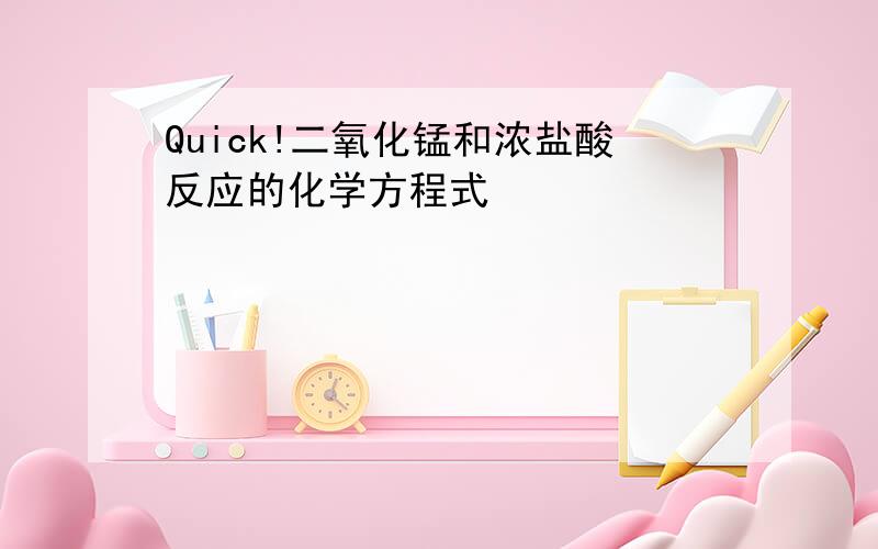 Quick!二氧化锰和浓盐酸反应的化学方程式