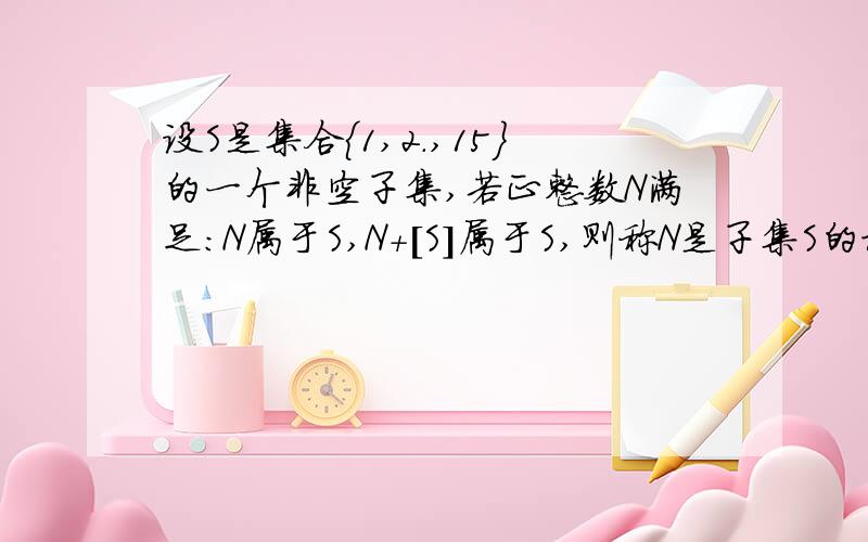 设S是集合{1,2.,15}的一个非空子集,若正整数N满足:N属于S,N+[S]属于S,则称N是子集S的模范数,[S]表