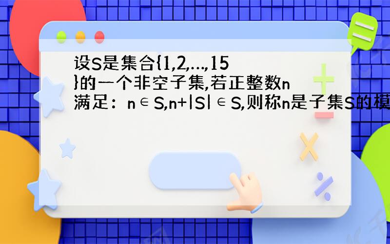 设S是集合{1,2,…,15}的一个非空子集,若正整数n满足：n∈S,n+|S|∈S,则称n是子集S的模范数,这里|S|