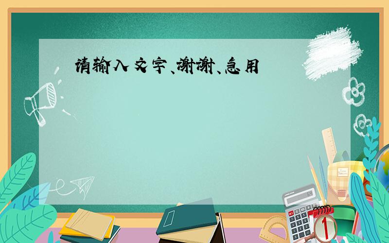 请输入文字、谢谢、急用