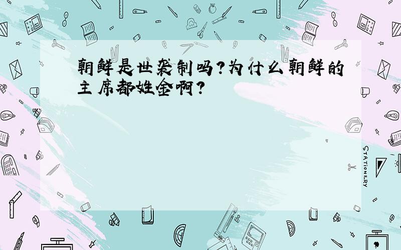 朝鲜是世袭制吗?为什么朝鲜的主席都姓金啊?