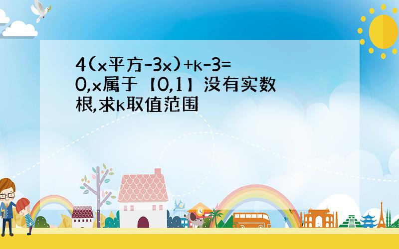 4(x平方-3x)+k-3=0,x属于【0,1】没有实数根,求k取值范围