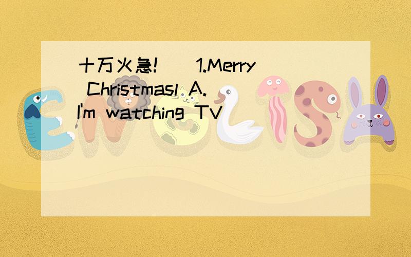 十万火急!()1.Merry Christmasl A.I'm watching TV