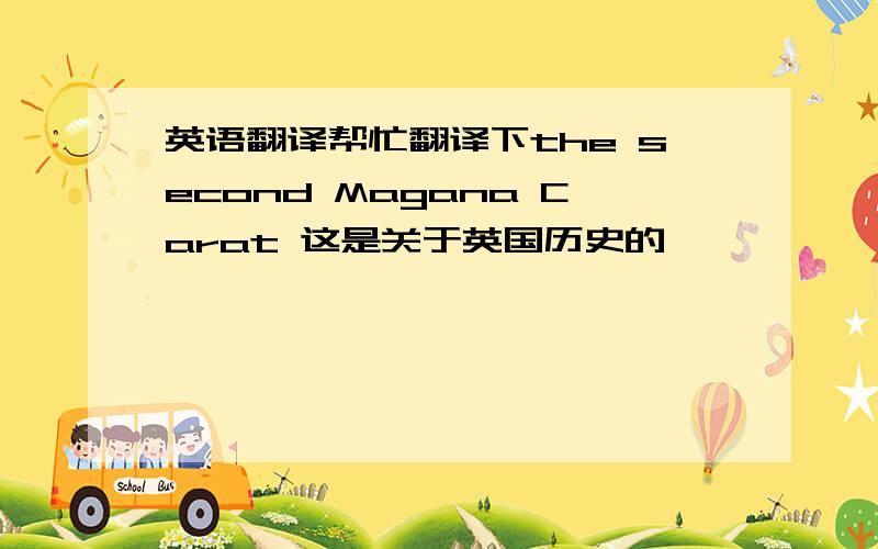 英语翻译帮忙翻译下the second Magana Carat 这是关于英国历史的