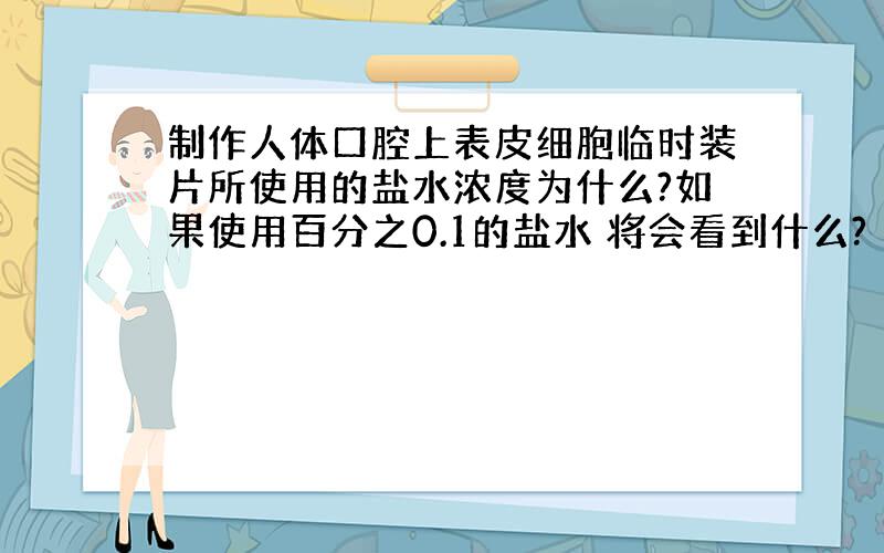 制作人体口腔上表皮细胞临时装片所使用的盐水浓度为什么?如果使用百分之0.1的盐水 将会看到什么?