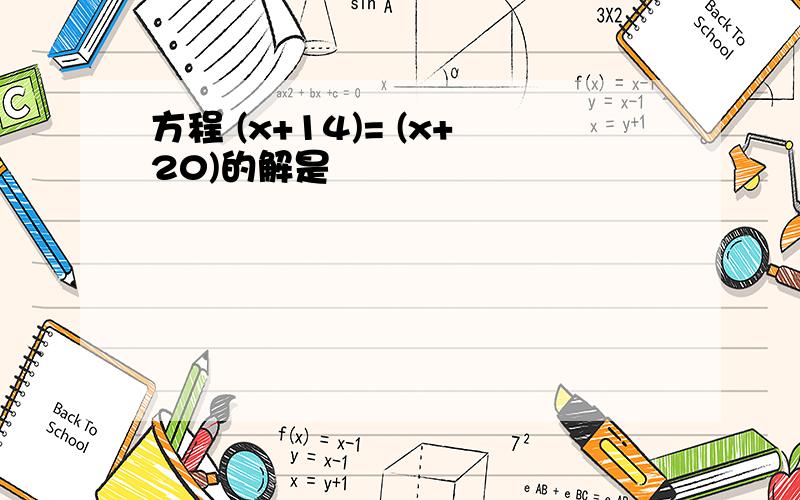 方程 (x+14)= (x+20)的解是