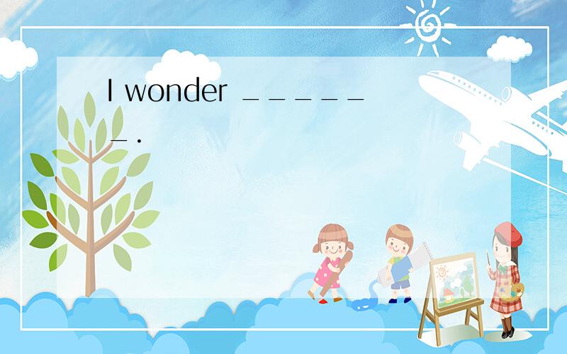 I wonder ______.