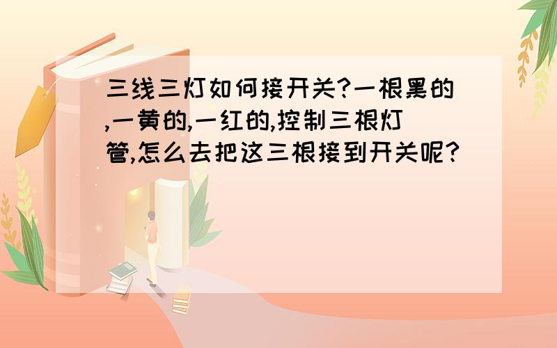 三线三灯如何接开关?一根黑的,一黄的,一红的,控制三根灯管,怎么去把这三根接到开关呢?