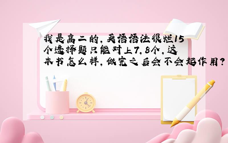 我是高二的,英语语法很烂15个选择题只能对上7,8个,这本书怎么样,做完之后会不会起作用?