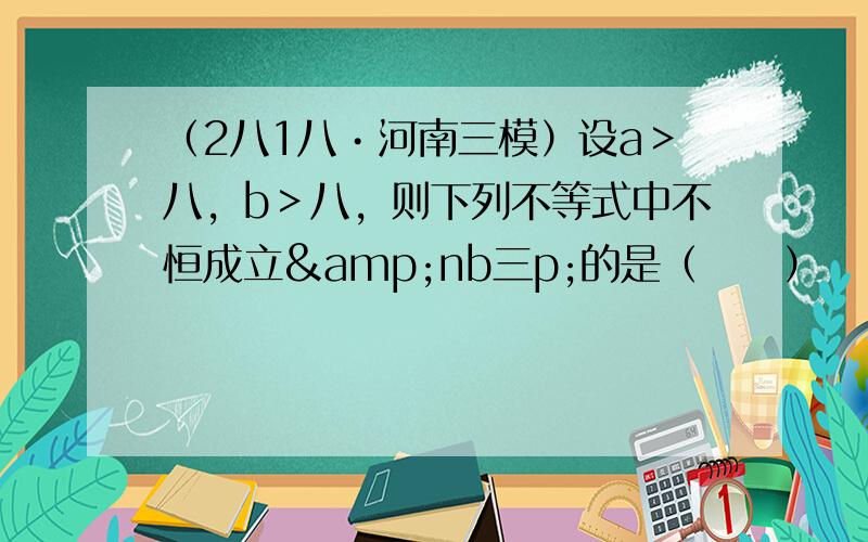 （2八1八•河南三模）设a＞八，b＞八，则下列不等式中不恒成立&nb三p;的是（　　）