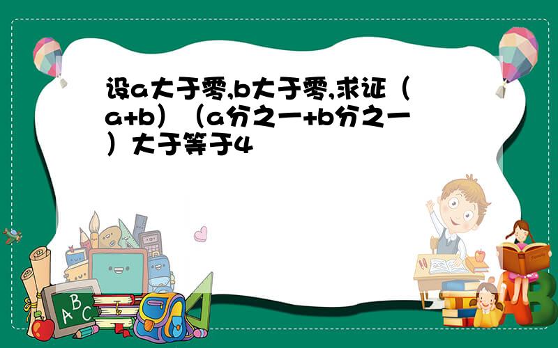 设a大于零,b大于零,求证（a+b）（a分之一+b分之一）大于等于4