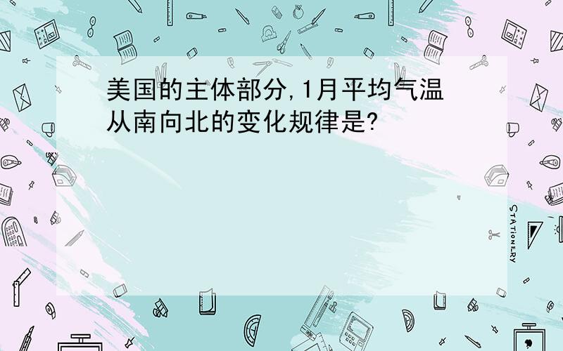 美国的主体部分,1月平均气温从南向北的变化规律是?