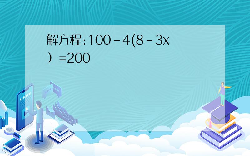 解方程:100-4(8-3x）=200