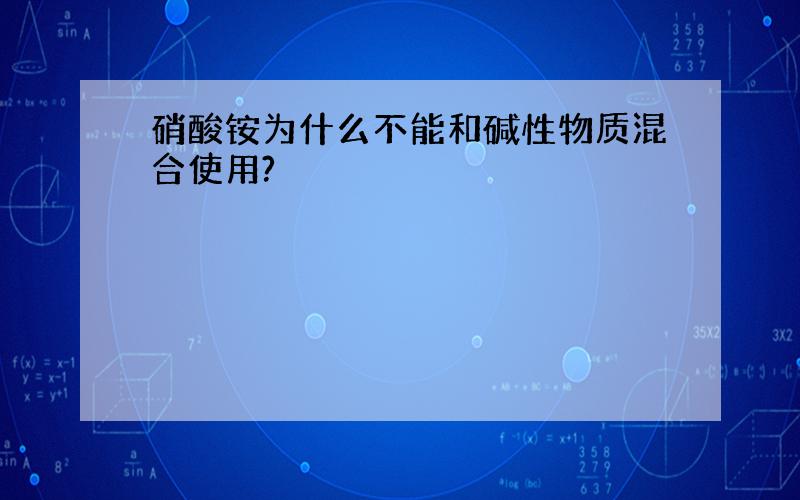 硝酸铵为什么不能和碱性物质混合使用?