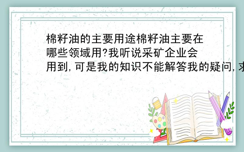 棉籽油的主要用途棉籽油主要在哪些领域用?我听说采矿企业会用到,可是我的知识不能解答我的疑问,求教各位大虾,