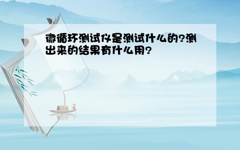 微循环测试仪是测试什么的?测出来的结果有什么用?