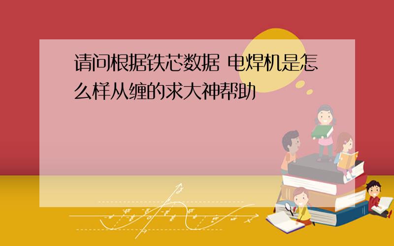 请问根据铁芯数据 电焊机是怎么样从缠的求大神帮助