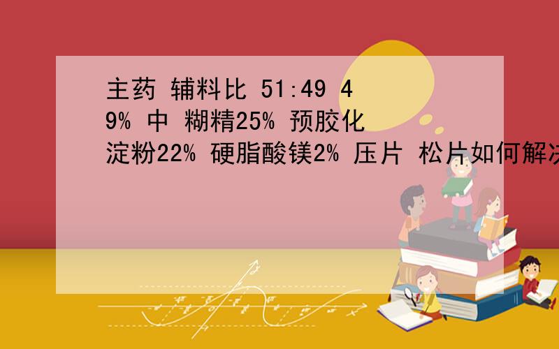 主药 辅料比 51:49 49% 中 糊精25% 预胶化淀粉22% 硬脂酸镁2% 压片 松片如何解决? 降低酸镁可行吗?