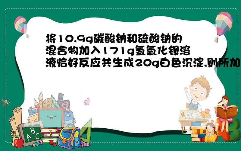 将10.9g碳酸钠和硫酸钠的混合物加入171g氢氧化钡溶液恰好反应共生成20g白色沉淀,则所加的氢氧化钡溶液的质量分数为