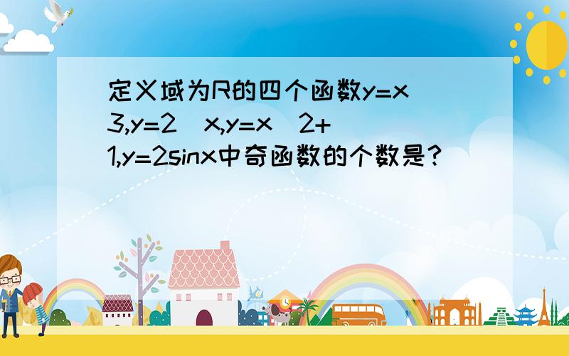 定义域为R的四个函数y=x^3,y=2^x,y=x^2+1,y=2sinx中奇函数的个数是?