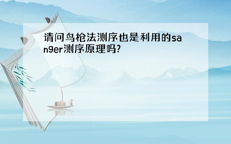 请问鸟枪法测序也是利用的sanger测序原理吗?