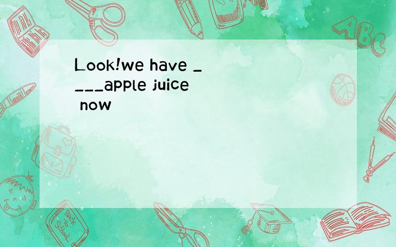 Look!we have ____apple juice now