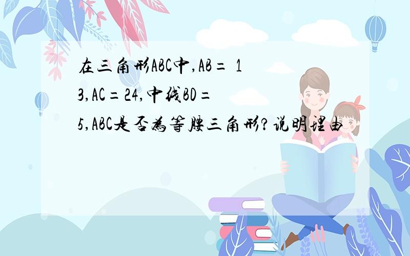 在三角形ABC中,AB= 13,AC=24,中线BD= 5,ABC是否为等腰三角形?说明理由