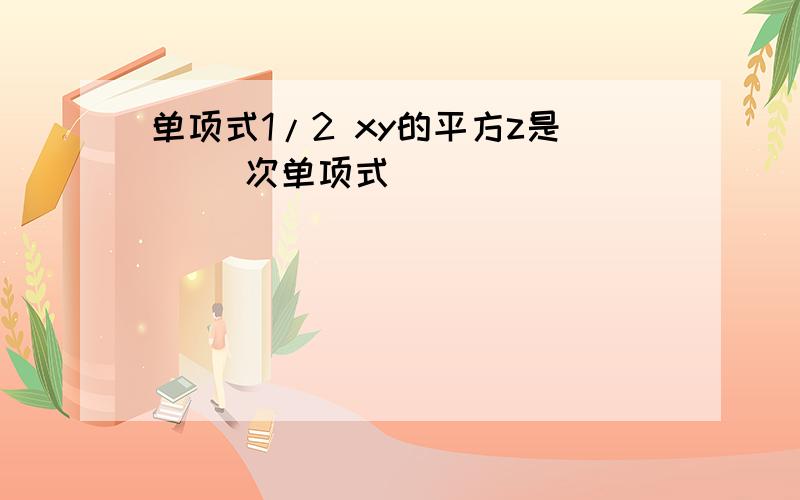 单项式1/2 xy的平方z是（ ）次单项式