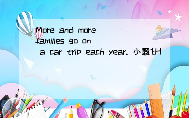 More and more families go on a car trip each year. 小题1:H____