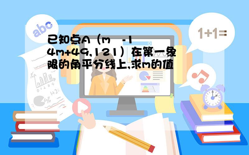 已知点A（m²-14m+49,121）在第一象限的角平分线上,求m的值