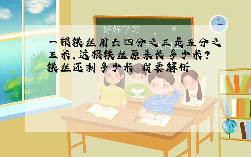 一根铁丝用去四分之三是五分之三米,这根铁丝原来长多少米?铁丝还剩多少米 我要解析