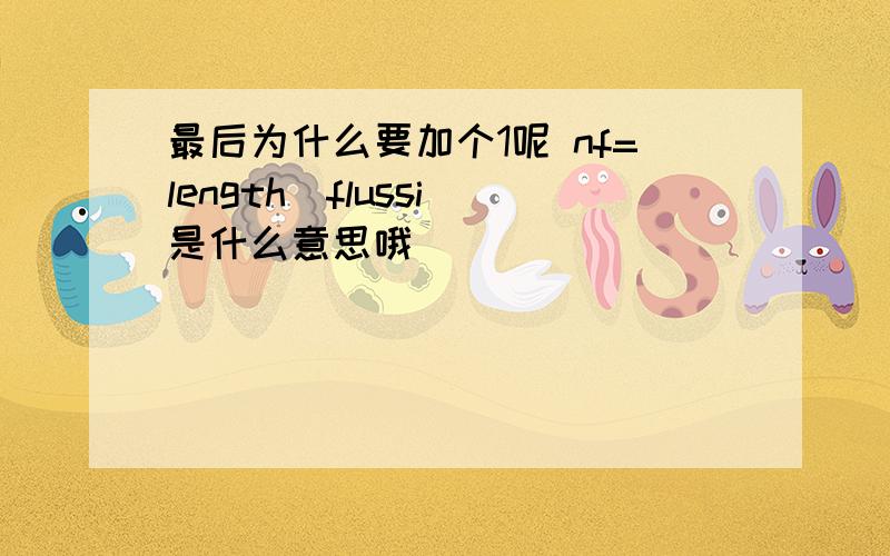 最后为什么要加个1呢 nf=length(flussi)是什么意思哦