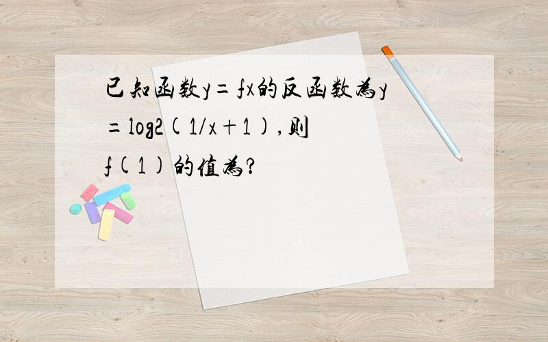 已知函数y=fx的反函数为y=log2(1/x+1),则f(1)的值为?