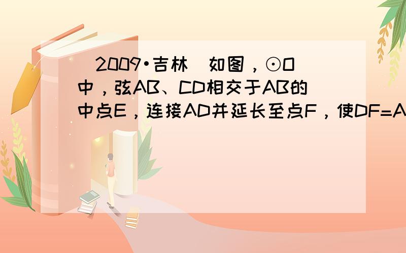 （2009•吉林）如图，⊙O中，弦AB、CD相交于AB的中点E，连接AD并延长至点F，使DF=AD，连接BC、BF．