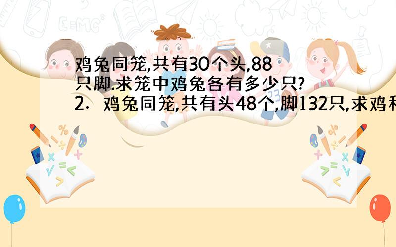 鸡兔同笼,共有30个头,88只脚.求笼中鸡兔各有多少只?2．鸡兔同笼,共有头48个,脚132只,求鸡和兔各有