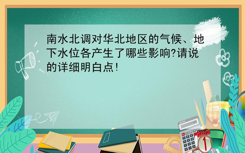 南水北调对华北地区的气候、地下水位各产生了哪些影响?请说的详细明白点!