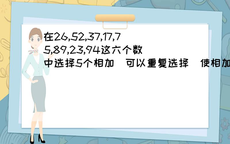 在26,52,37,17,75,89,23,94这六个数中选择5个相加（可以重复选择）使相加结果等于315