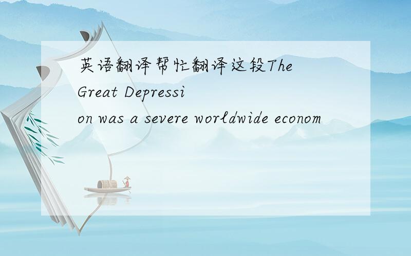 英语翻译帮忙翻译这段The Great Depression was a severe worldwide econom