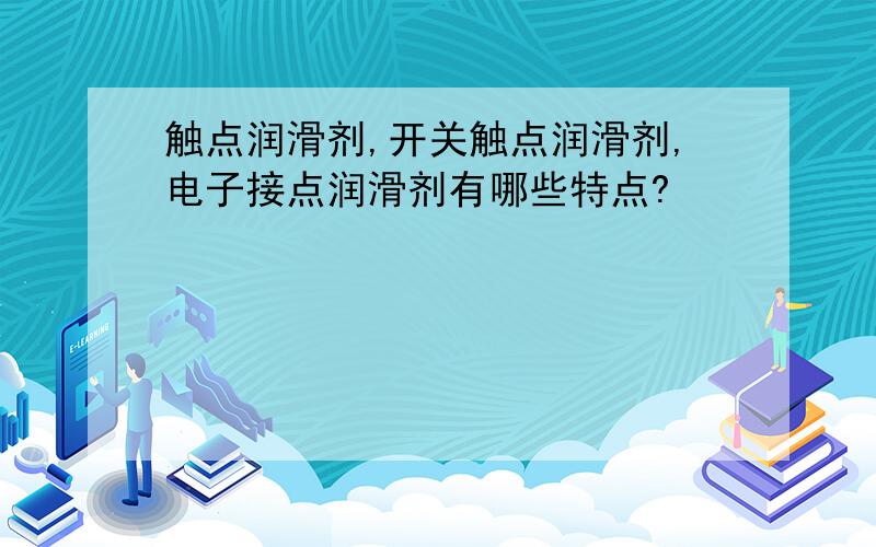 触点润滑剂,开关触点润滑剂,电子接点润滑剂有哪些特点?