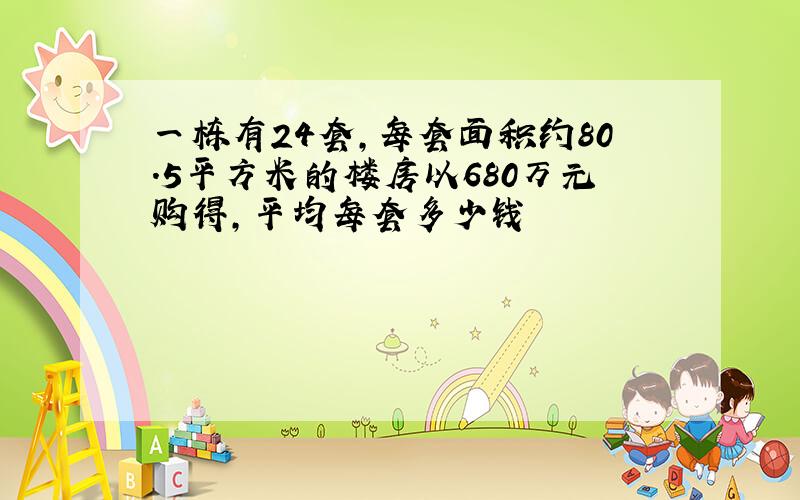 一栋有24套,每套面积约80.5平方米的楼房以680万元购得,平均每套多少钱