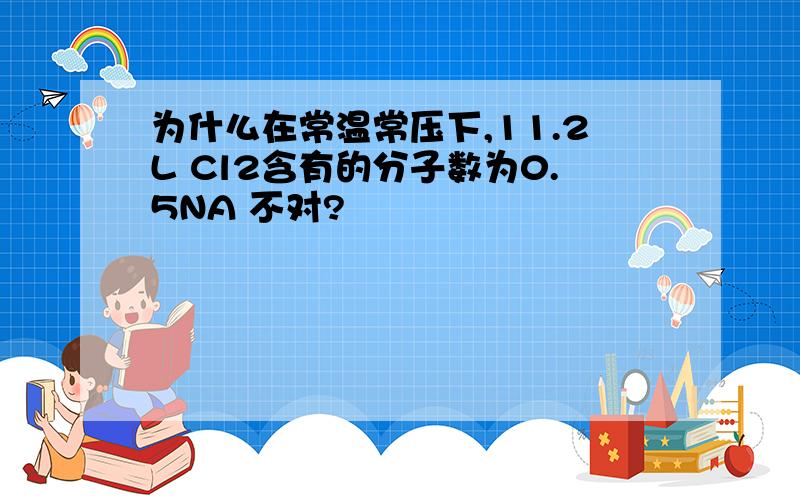 为什么在常温常压下,11.2L Cl2含有的分子数为0.5NA 不对?