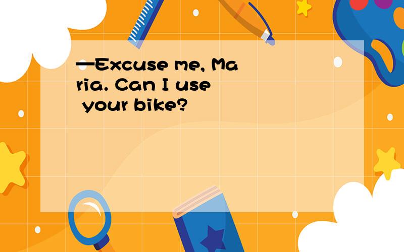 —Excuse me, Maria. Can I use your bike?