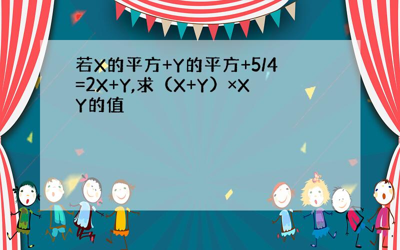 若X的平方+Y的平方+5/4=2X+Y,求（X+Y）×XY的值