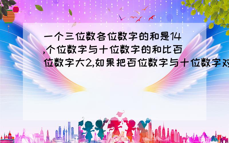 一个三位数各位数字的和是14,个位数字与十位数字的和比百位数字大2,如果把百位数字与十位数字对调,所得新数比原数小270