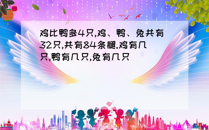 鸡比鸭多4只,鸡、鸭、兔共有32只,共有84条腿.鸡有几只,鸭有几只,兔有几只