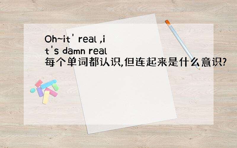 Oh~it' real ,it's damn real 每个单词都认识,但连起来是什么意识?