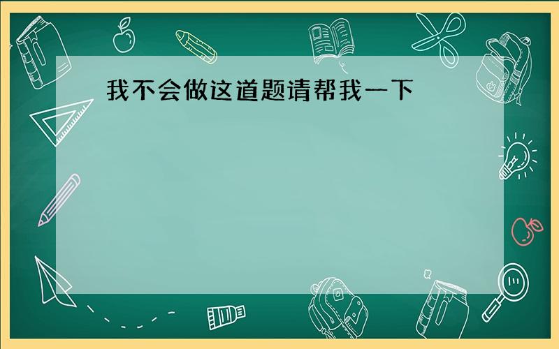 我不会做这道题请帮我一下