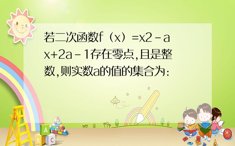 若二次函数f（x）=x2-ax+2a-1存在零点,且是整数,则实数a的值的集合为: